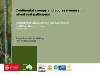 CIMMYT,[object Object],Australian,[object Object],Cereal,[object Object],Rust,[object Object],Control,[object Object],Program,[object Object],Continental sweeps and aggressiveness in wheat rust pathogens,[object Object],International Wheat Stripe Rust SymposiumICARDA, Aleppo, Syria18-20 April 2011,[object Object],Robert Park & Colin Wellings,[object Object],Plant Breeding Institute,[object Object]