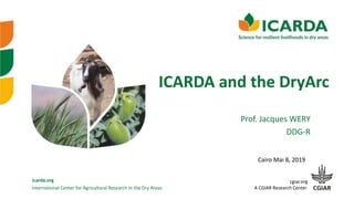 International Center for Agricultural Research in the Dry Areas
icarda.org cgiar.org
A CGIAR Research Center
ICARDA and the DryArc
Cairo Mai 8, 2019
Prof. Jacques WERY
DDG-R
 
