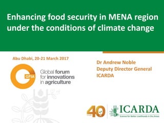 Dr Andrew Noble
Deputy Director General
ICARDA
Enhancing food security in MENA region
under the conditions of climate change
Abu Dhabi, 20-21 March 2017
 