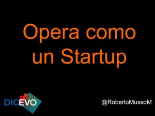 Opera como
un Startup
@RobertoMussoM
 