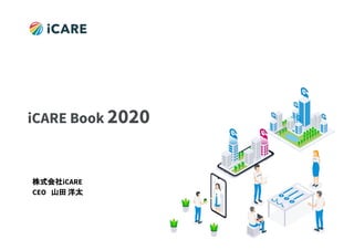 ©iCARE Co., Ltd All rights reserved1
iCARE Book 2020
株式会社iCARE　
CEO　山田 洋太
 