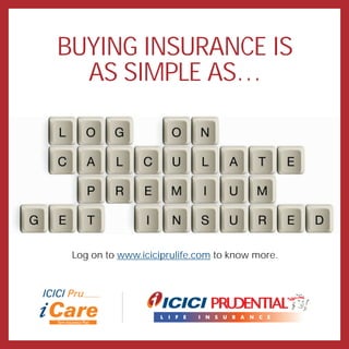 BUYING INSURANCE IS
  AS SIMPLE AS…




 Log on to www.iciciprulife.com to know more.
 