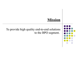 Mission   To provide high quality end-to-end solutions to the BPO segment.   