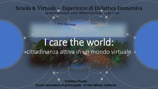I care the world:
cittadinanza attiva in un mondo virtuale
Cristiana Pivetta
Scuola Secondaria di primo grado - IC Don Milani, Carbonia
 