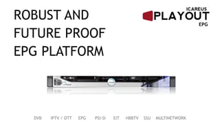 ROBUST AND
FUTURE PROOF
EPG PLATFORM
DVB IPTV / OTT EPG PSI-SI EIT HBBTV SSU MULTINETWORK
EPG
 