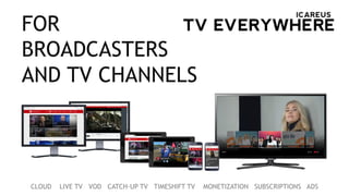 CLOUD LIVE TV VOD CATCH-UP TV TIMESHIFT TV MONETIZATION SUBSCRIPTIONS ADS
FOR
BROADCASTERS
AND TV CHANNELS
 
