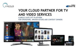 FOR
OPERATORS, CONTENT
OWNERS AND DISTRIBUTORS
CLOUD TV LIVE TV VOD CATCH-UP TV TIMESHIFT TV APPS MONETIZATION SUBSCRIPTIONS ADS
 