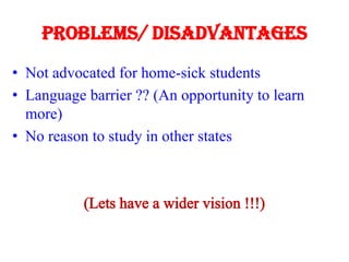 Problems/ Disadvantages
• Not advocated for home-sick students
• Language barrier ?? (An opportunity to learn
more)
• No r...
