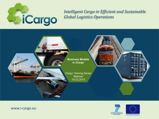 www.i-cargo.eu
Intelligent Cargo in Efficient and Sustainable
Global Logistics Operations
Business Models
in iCargo
iCargo Training Series
Webinar
18.02.2015
 