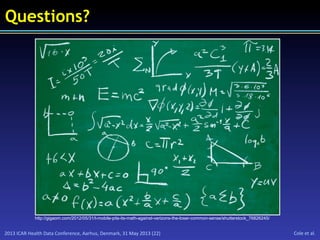 2013	
  ICAR	
  Health	
  Data	
  Conference,	
  Aarhus,	
  Denmark,	
  31	
  May	
  2013	
  (22)	
   Cole	
  et	
  al.	
  
Questions?
http://gigaom.com/2012/05/31/t-mobile-pits-its-math-against-verizons-the-loser-common-sense/shutterstock_76826245/
 