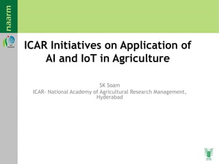 ICAR Initiatives on Application of
AI and IoT in Agriculture
SK Soam
ICAR- National Academy of Agricultural Research Management,
Hyderabad
 