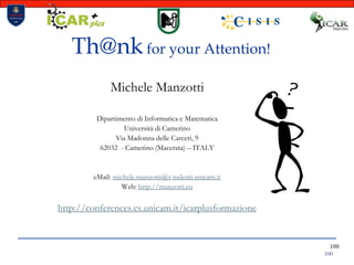 100Th@nk for your Attention!Michele ManzottiDipartimento di Informatica e MatematicaUniversità di CamerinoVia Madonna delle Carceri, 9 62032  - Camerino (Macerata) – ITALYeMail: michele.manzotti@s tudenti.unicam.itWeb: http://manzotti.euhttp://conferences.cs.unicam.it/icarplusformazione100