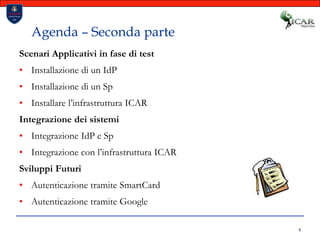 4Agenda – Seconda parteScenari Applicativi in fase di testInstallazione di un IdPInstallazione di un SpInstallare l’infrastruttura ICARIntegrazione dei sistemiIntegrazione IdP e SpIntegrazione con l’infrastruttura ICARSviluppi FuturiAutenticazione tramite SmartCardAutenticazione tramite Google
