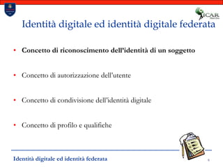 6Identità digitale ed identità digitale federataConcetto di riconoscimento dell’identità di un soggettoConcetto di autorizzazione dell’utenteConcetto di condivisione dell’identità digitaleConcetto di profilo e qualifiche Identità digitale ed identità federata