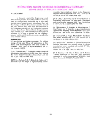 INTERNATIONAL JOURNAL FOR TRENDS IN ENGINEERING & TECHNOLOGY
VOLUME 4 ISSUE 2 – APRIL 2015 - ISSN: 2349 - 9303
88
7. CONCLUSION
In this paper, variable filter design using warped
filters has been presented. Most of these VDFs are commonly
used for communication applications due to their exact
characteristics of warped structure with all pass filters and
flexible input coefficients. It has been considered to denoised
the filters from the noisy input signal with application of
FECG signal get separated from MECG distortion less output
obtained from all pass filter coefficients through reference
input capitulate to get FECG output By using these proposed
technique, FECG signal is denoised and low complexity,
accuracy is achieved. All simulation results are carried out by
using modelsim software.
REFERENCES
[1] Amir Eghbali and Håkan Johansson,” On efficient
design of high-order filters with applications to filter
banks and transmultiplexers with large number of
channels”, IEEE Trans, on signal processing, vol. 62,
no. 5, march 1, 2014.
[2] H. Johansson and O. Gustafsson,“Linear-phase FIR
interpolation, decimation, and M-th band filters utilizing
the Farrow structure” IEEE Trans. Circuits Syst. I, vol. 52,
no. 10, pp. 2197-2207, Oct. 2005.
[3] M. B. J. Furtado, P. S. R. Diniz, S. L. Netto, and T.
Saramäki “On the design of high-complexity cosine-
modulated transmultiplexers based on the frequency-
response masking approach” IEEE Trans. Circuits Syst. I,
vol. 52, no. 11, pp. 2413–2426, Nov. 2005.
[4] R. Lehto, T. Saramäki, and O. Vainio “Synthesis of
narrowband linear-phase FIR filters with a piecewise-
polynomial impulse response” IEEE Trans. Circuits Syst.
I, vol. 54, no. 10, pp. 2262–2276, Oct. 2007.
[5] P.Martin-Martin, R. Bregovic, A. Martin-Marcos, F.
Cruz-Roldan, and T. Saramäki, “A generalized window
approach for designing transmultiplexers,” IEEE Trans.
Circuits Syst. I, vol. 55, no. 9, pp. 2696–2706, Oct. 2008.
[6] T. Karp and N. J. Fliege, “Modified DFT filter banks
with perfect reconstruction,‖IEEE Trans. Circuits Syst. II,
vol. 46, no. 11, pp. 1404–1414,Nov. 1999.
[7] R. Bregovic and T. Saramäki, ―A systematic technique for
designing linear-phase FIR prototype filters for perfect-
reconstruction cosine- modulated and modified DFT filter
banks,‖ IEEE Trans. Signal
Process. vol. 53, no. 8, pp. 3193–3201, Aug. 2005.
[8] T. Ihalainen, T. H. Stitz, M. Rinne, and M. Renfors,
―Channel equalization in filter bank based multicarrier
modulation for wireless communications,‖ EURASIP J. Appl.
Signal Process, vol. 2007, 2007, Article ID 49389.
 