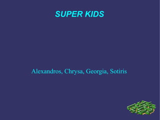 SUPER KIDS
Alexandros, Chrysa, Georgia, Sotiris