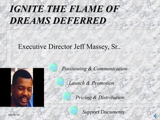 IGNITE THE FLAME OF DREAMS DEFERRED Executive Director Jeff Massey, Sr.. Positioning & Communication Launch & Promotion Pricing & Distribution Support Documents 