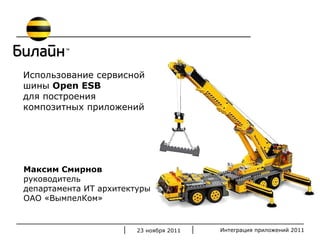 23  ноября 2011 Использование   сервисной  шины   Open ESB  для построения  композитных приложений Максим Смирнов руководитель  департамента ИТ архитектуры  ОАО «ВымпелКом» 