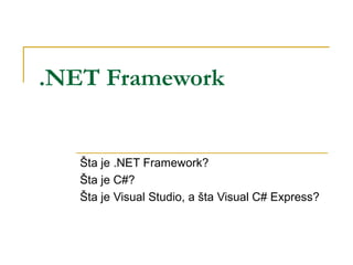 .NET Framework


   Šta je .NET Framework?
   Šta je C#?
   Šta je Visual Studio, a šta Visual C# Express?
 