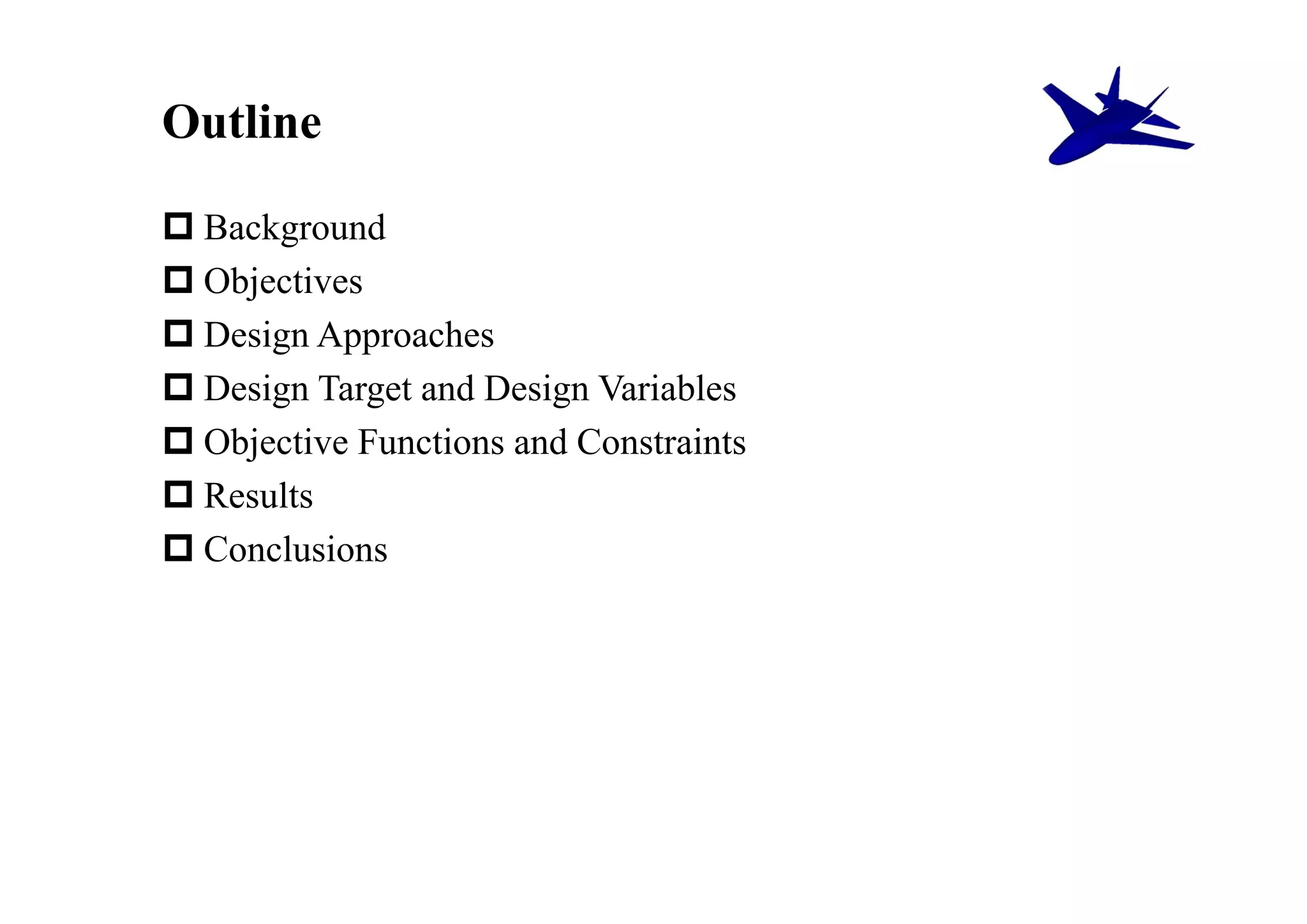 Outline

 Background
 Objectives
 Design Approaches
 Design Target and Design Variables
 Objective Functions and Constraints
 Results
 Conclusions
 