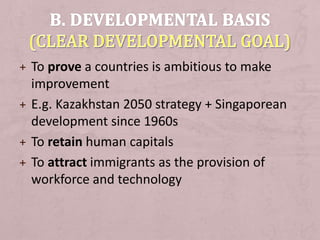 + To prove a countries is ambitious to make
improvement
+ E.g. Kazakhstan 2050 strategy + Singaporean
development since 1960s
+ To retain human capitals
+ To attract immigrants as the provision of
workforce and technology
 