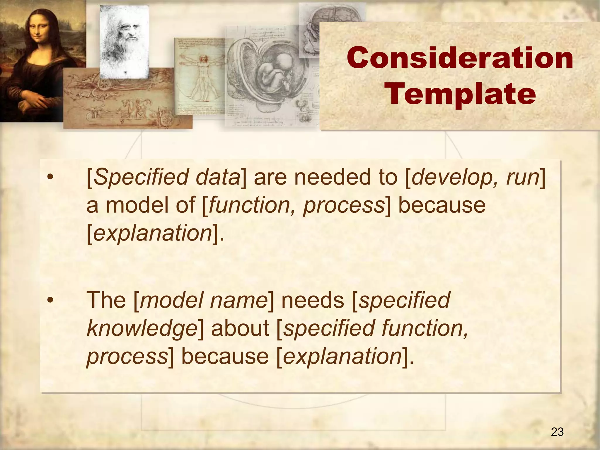 Consideration 
23 
Template 
• [Specified data] are needed to [develop, run] 
a model of [function, process] because 
[explanation]. 
• The [model name] needs [specified 
knowledge] about [specified function, 
process] because [explanation]. 
 