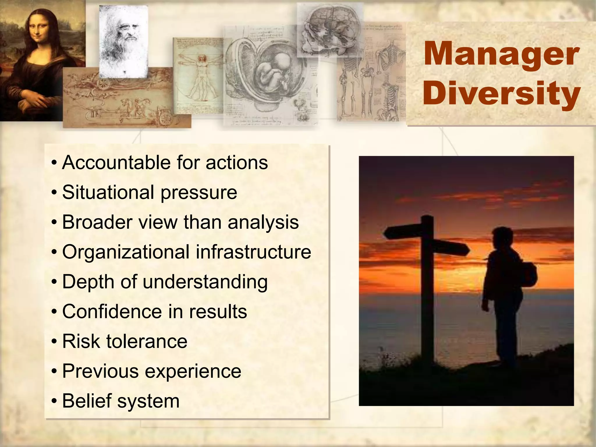 Manager 
Diversity 
• Accountable for actions 
• Situational pressure 
• Broader view than analysis 
• Organizational infrastructure 
• Depth of understanding 
• Confidence in results 
• Risk tolerance 
• Previous experience 
• Belief system 
 