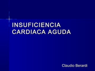 INSUFICIENCIAINSUFICIENCIA
CARDIACA AGUDACARDIACA AGUDA
Claudio BerardiClaudio Berardi
 