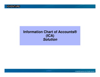 Information Chart of Accounts®
(ICA)
Solution

3/7/2014

© Copyright Igventure Ltd. All rights reserved.

 
