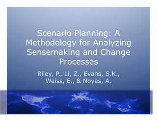 Scenario Planning: A
Methodology for Analyzing
Sensemaking and Change
       Processes
  Riley, P., Li, Z., Evans, S.K.,
     Weiss, E., & Noyes, A.
 