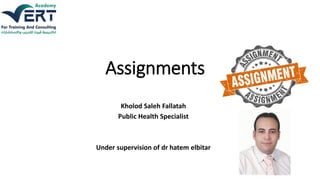 Assignments
Kholod Saleh Fallatah
Public Health Specialist
Under supervision of dr hatem elbitar
 