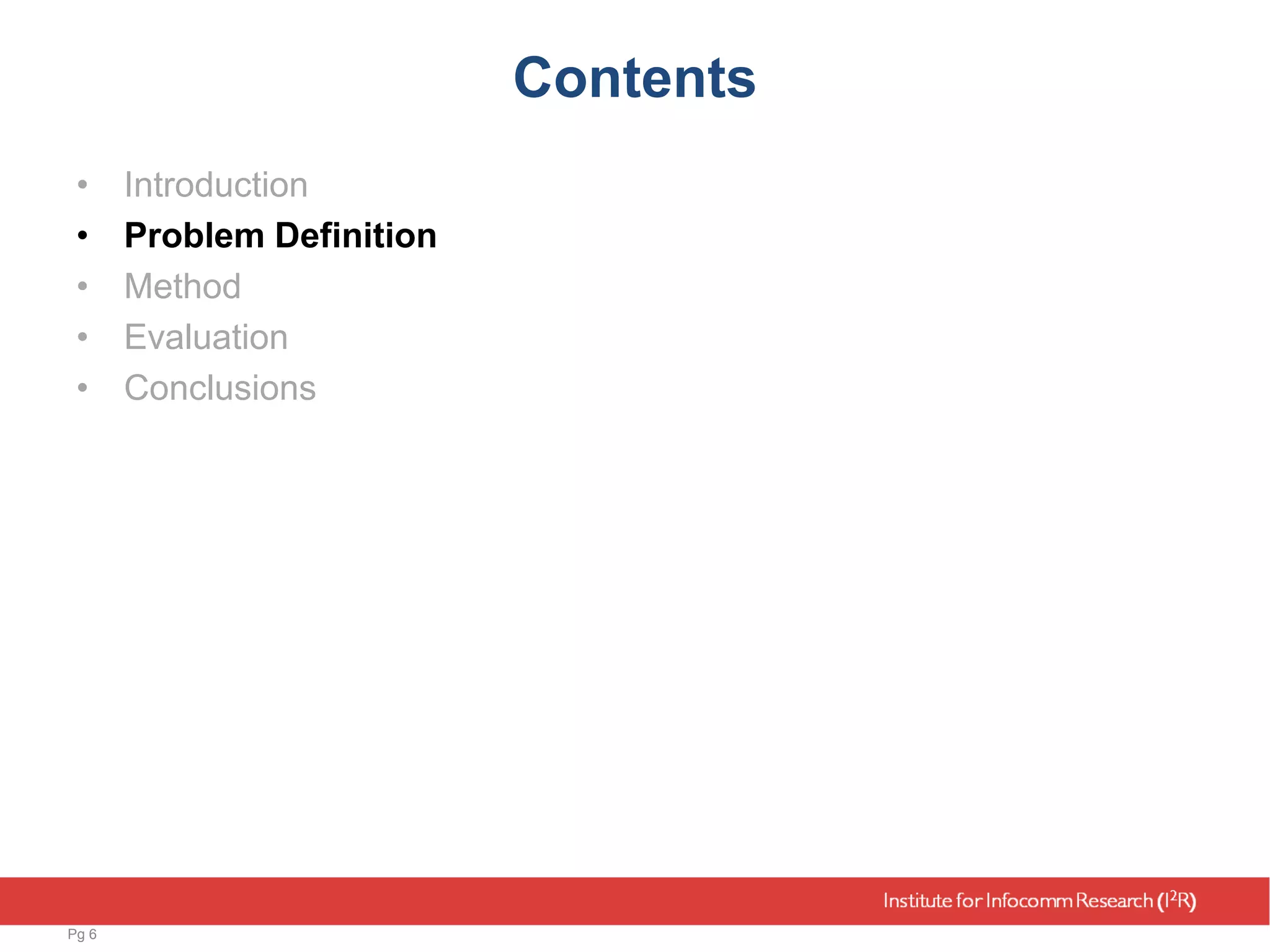Contents
• Introduction
• Problem Definition
• Method
• Evaluation
• Conclusions
Pg 6
 