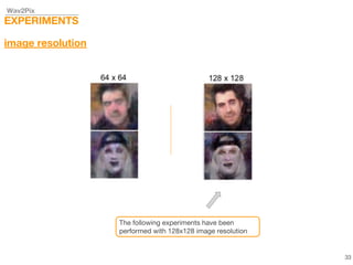 Wav2Pix
EXPERIMENTS
image resolution
The following experiments have been
performed with 128x128 image resolution
33
 