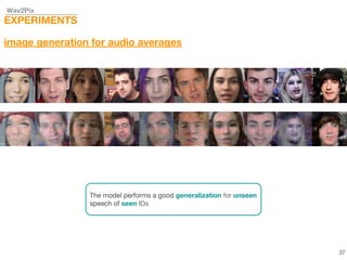 Wav2Pix
EXPERIMENTS
image generation for audio averages
The model performs a good generalization for unseen
speech of seen IDs
37
 