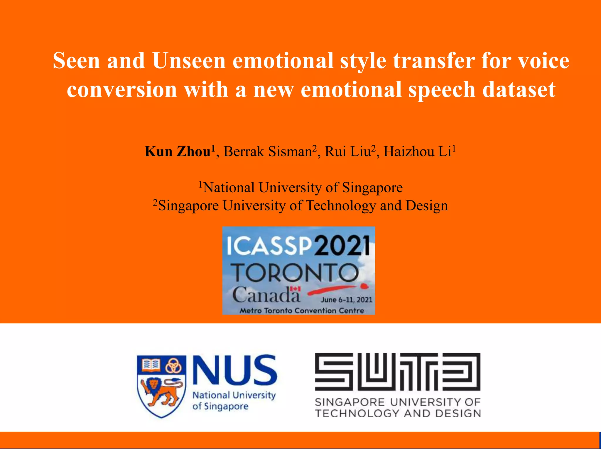 NUS Presentation Title 2001
Seen and Unseen emotional style transfer for voice
conversion with a new emotional speech dataset
Kun Zhou1, Berrak Sisman2, Rui Liu2, Haizhou Li1
1National University of Singapore
2Singapore University of Technology and Design
 