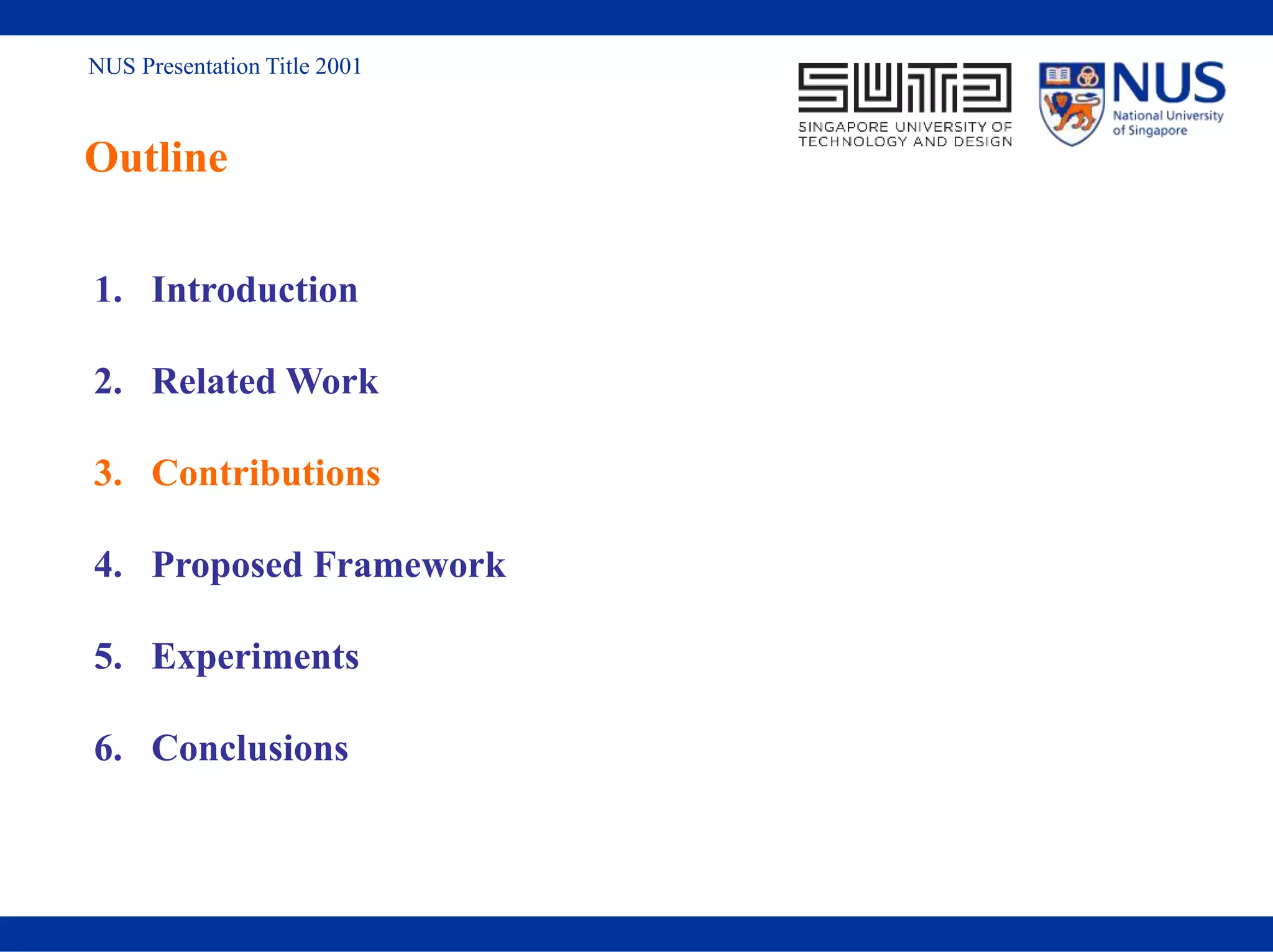 NUS Presentation Title 2001
Outline
1. Introduction
2. Related Work
3. Contributions
4. Proposed Framework
5. Experiments
6. Conclusions
 