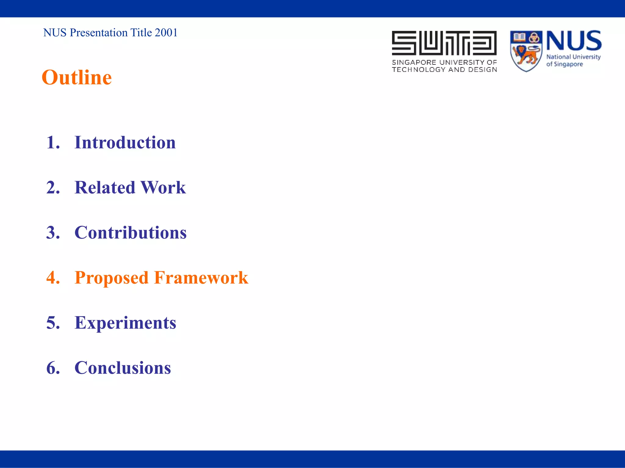 NUS Presentation Title 2001
Outline
1. Introduction
2. Related Work
3. Contributions
4. Proposed Framework
5. Experiments
6. Conclusions
 