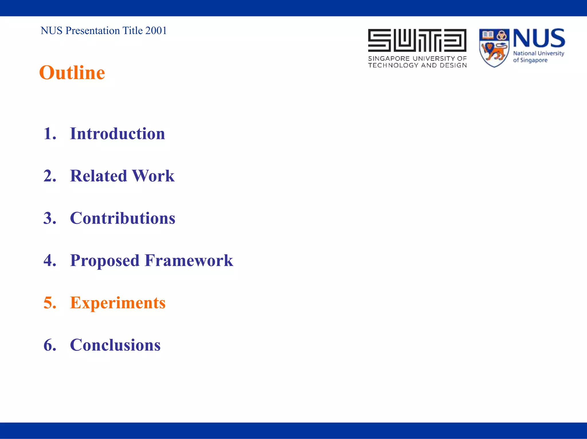 NUS Presentation Title 2001
Outline
1. Introduction
2. Related Work
3. Contributions
4. Proposed Framework
5. Experiments
6. Conclusions
 