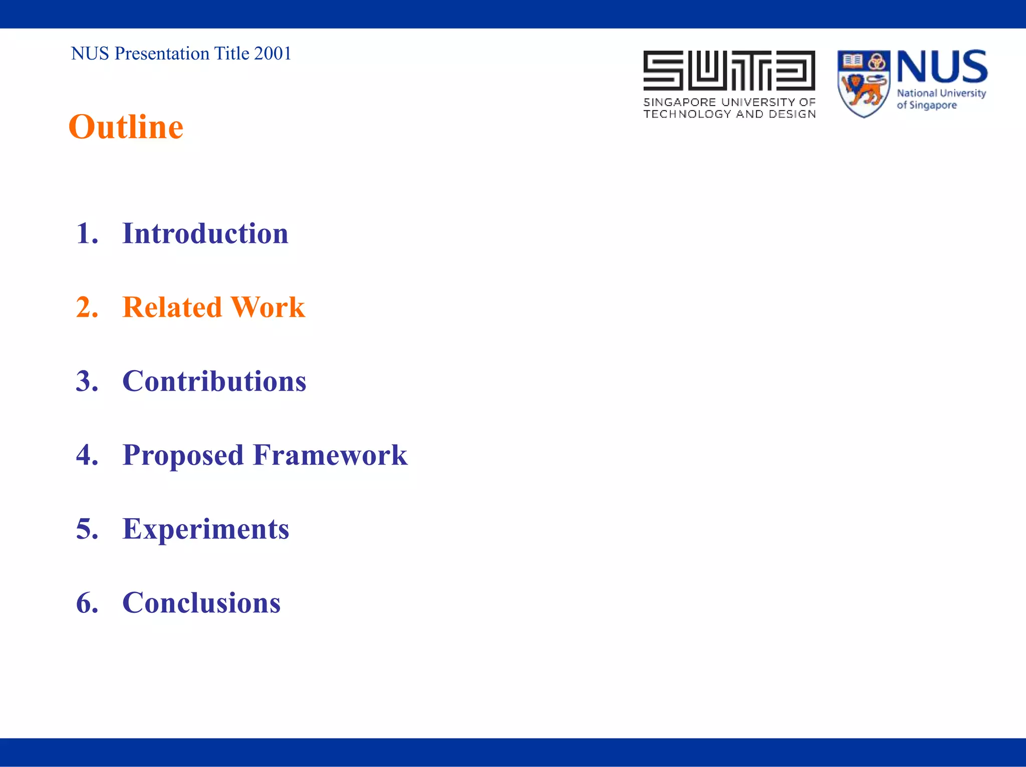 NUS Presentation Title 2001
Outline
1. Introduction
2. Related Work
3. Contributions
4. Proposed Framework
5. Experiments
6. Conclusions
 