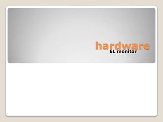 hardware
  EL monitor
 