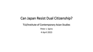 Can Japan Resist Dual Citizenship?
TUJ/Institute of Contemporary Asian Studies
Peter J. Spiro
4 April 2023
 