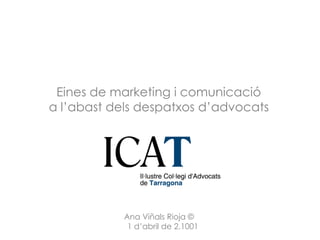 Eines de marketing i comunicació
a l’abast dels despatxos d’advocats




           Ana Viñals Rioja ©
            1 d’abril de 2.1001
 