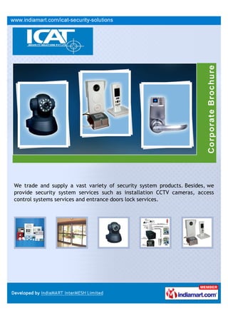 We trade and supply a vast variety of security system products. Besides, we
provide security system services such as installation CCTV cameras, access
control systems services and entrance doors lock services.
 