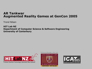AR Tankwar  Augmented Reality Games at GenCon 2005 Trond Nilsen HIT Lab NZ Department of Computer Science & Software Engineering  University of Canterbury 