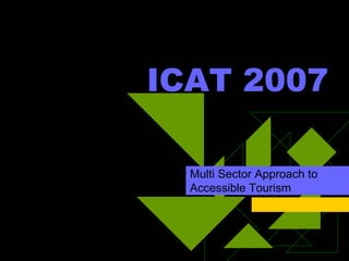 ICAT 2007Multi Sector Approach to Accessible Tourism  