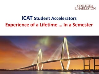 ICAT Student Accelerators 
Experience of a Lifetime … In a Semester 
 
