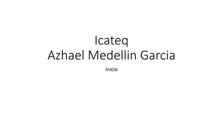 Icateq
Azhael Medellin Garcia
Inicio
 