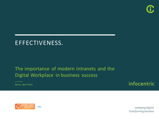 EFFECTIVENESS.
The	importance	of	modern	intranets	and	the	
Digital	Workplace	 in	business	success
Berlin,	April	2016
 