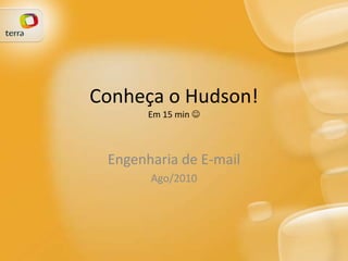 Conheça o Hudson!Em 15 min  Engenharia de E-mail Ago/2010 