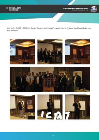 ICAT
ICAT
T
O
A
STMASTERS CLUB
,DUBAI
CA
ICAT TOASTMASTERS CLUB, DUBAI
The Leadership Ladder for CA’s
July 15th -TMOD –TM Ashit Dugar, “Forgive and Forget” – reason being, I have a good heart but a very
bad memory.
11
 